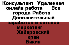 Консультант. Удаленная онлайн работа.  - Все города Работа » Дополнительный заработок и сетевой маркетинг   . Хабаровский край,Бикин г.